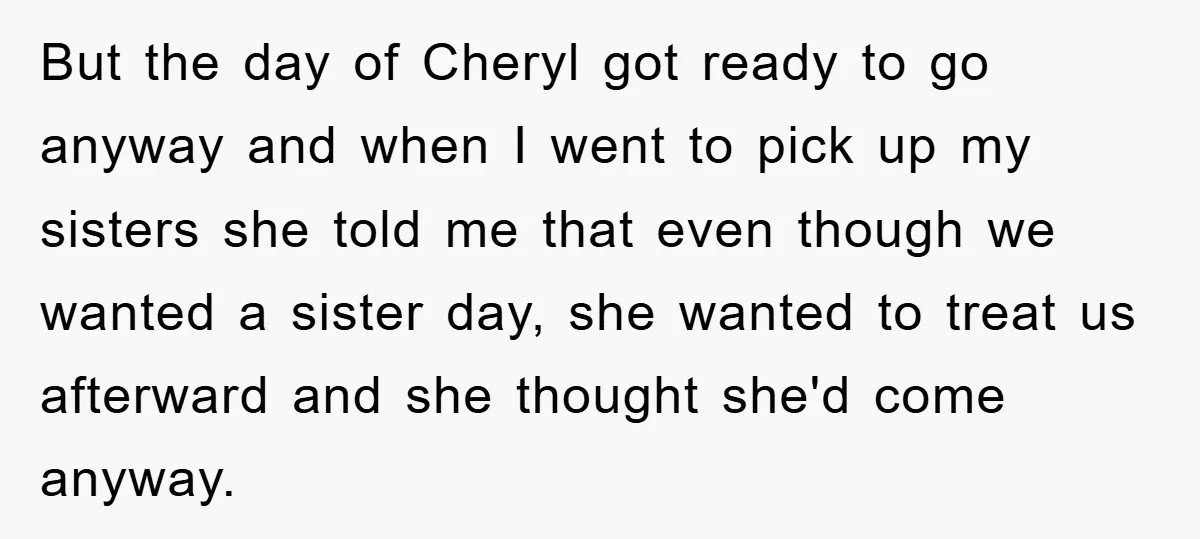But the day of Cheryl got ready to go anyway and when I went to pick up my sisters she told me that even though we wanted a sister day,...