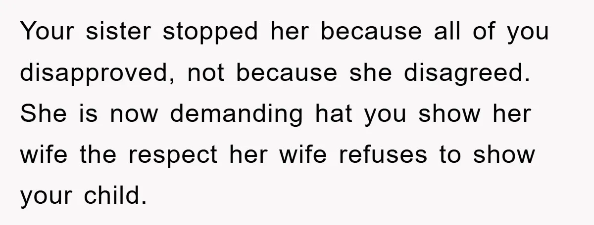 Your sister stopped her because all of you disapproved, not because she disagreed. She is now demanding hat you show her wife the respect her wife refuses to show your...