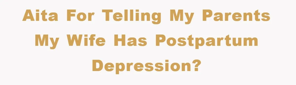 AITA for telling my parents my wife has postpartum depression?
