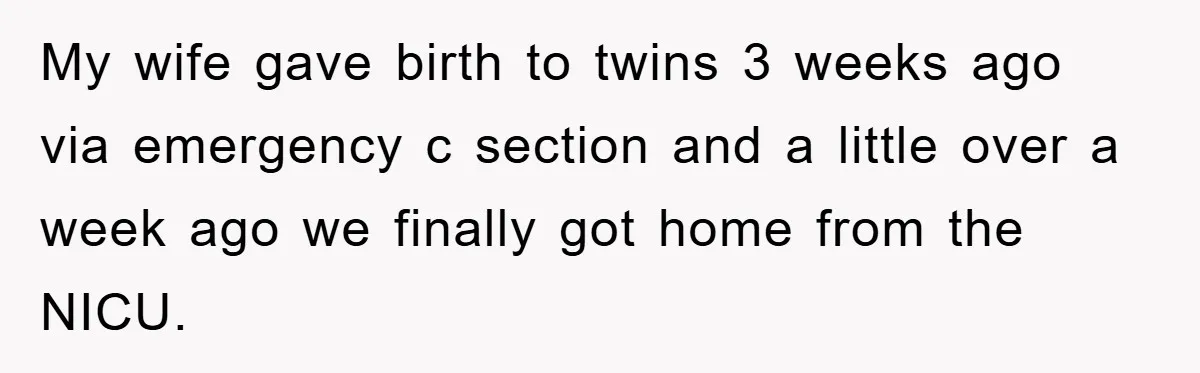 My wife gave birth to twins 3 weeks ago via emergency c section and a little over a week ago we finally got home from the NICU.