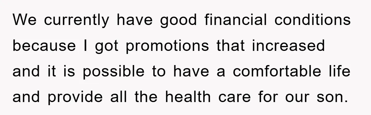We currently have good financial conditions because I got promotions that increased and it is possible to have a comfortable life and provide all the health care for our son.