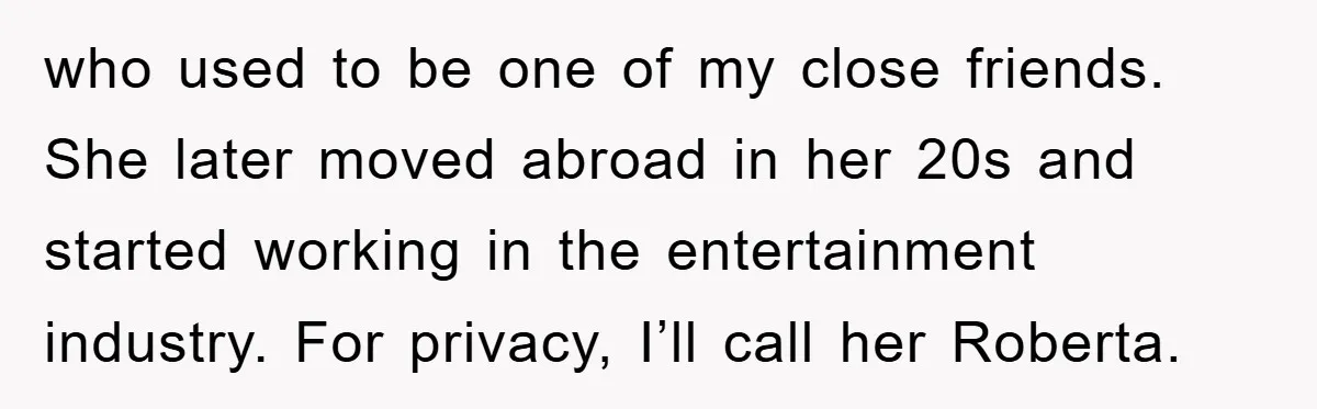 who used to be one of my close friends. She later moved abroad in her 20s and started working in the entertainment industry. For privacy, I’ll call her Roberta.