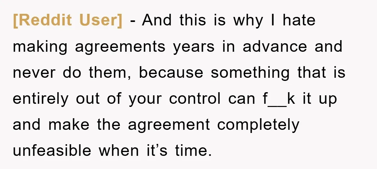 [Reddit User] − And this is why I hate making agreements years in advance and never do them, because something that is entirely out of your control can f__k it...
