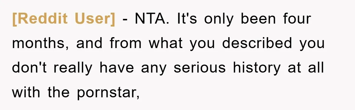 [Reddit User] − NTA. It's only been four months, and from what you described you don't really have any serious history at all with the pornstar,