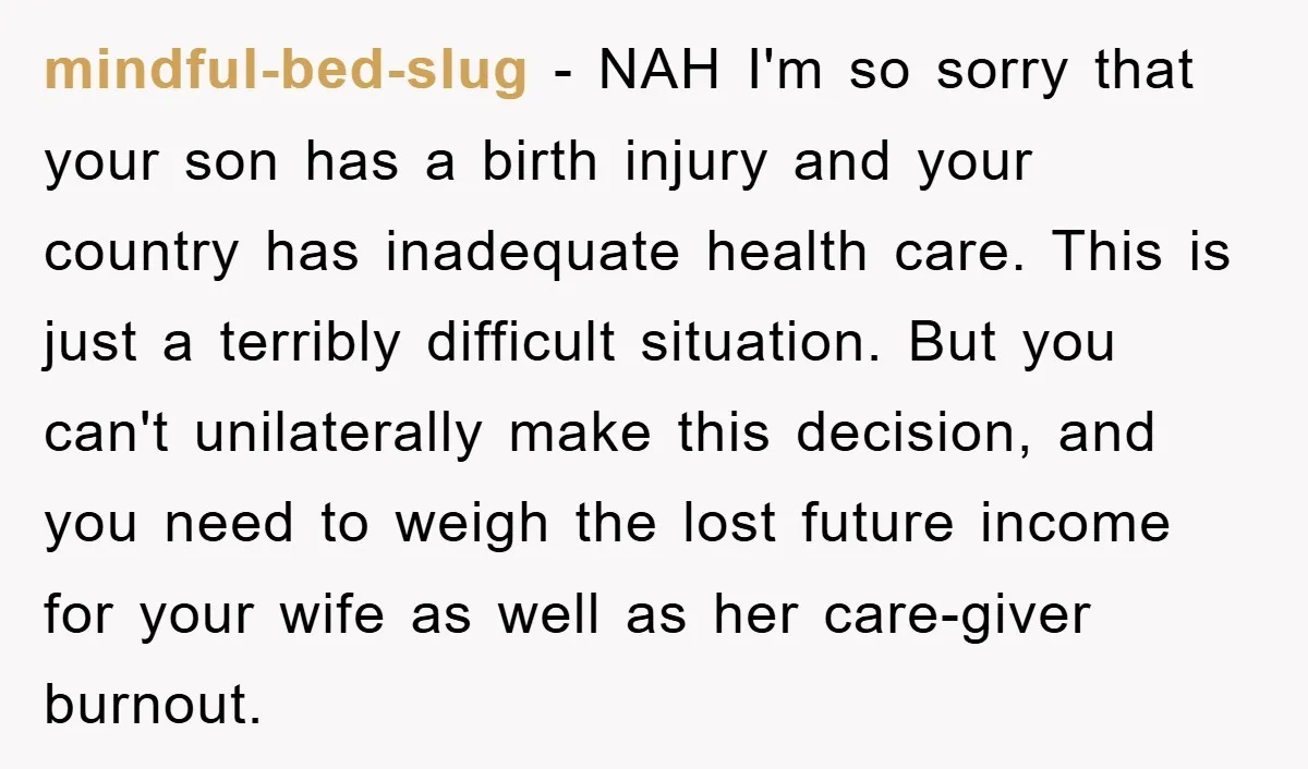 mindful-bed-slug − NAH I'm so sorry that your son has a birth injury and your country has inadequate health care. This is just a terribly difficult situation. But you can't...