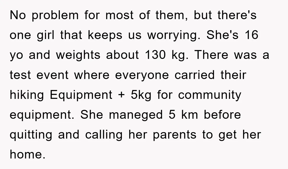 No problem for most of them, but there's one girl that keeps us worrying. She's 16 yo and weights about 130 kg. There was a test event where everyone carried...