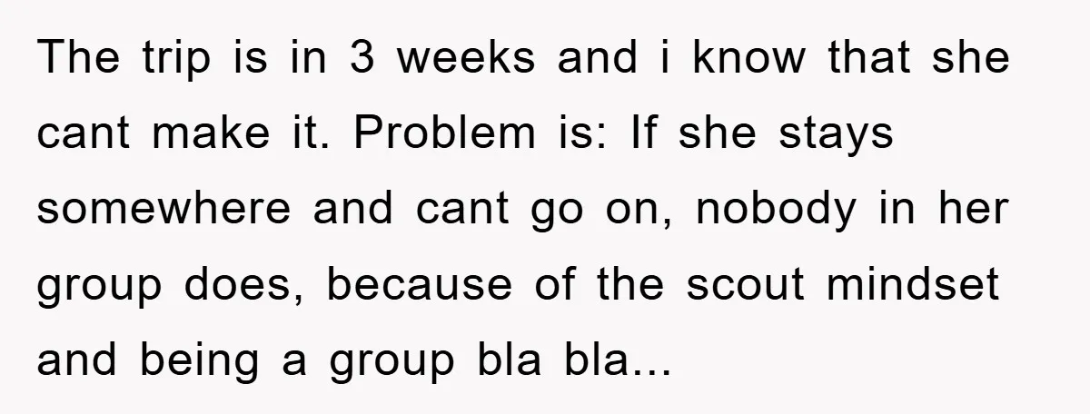 The trip is in 3 weeks and i know that she cant make it. Problem is: If she stays somewhere and cant go on, nobody in her group does, because...