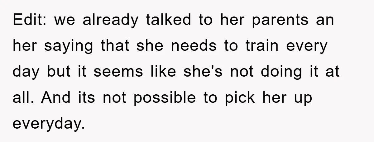 Edit: we already talked to her parents an her saying that she needs to train every day but it seems like she's not doing it at all. And its not...