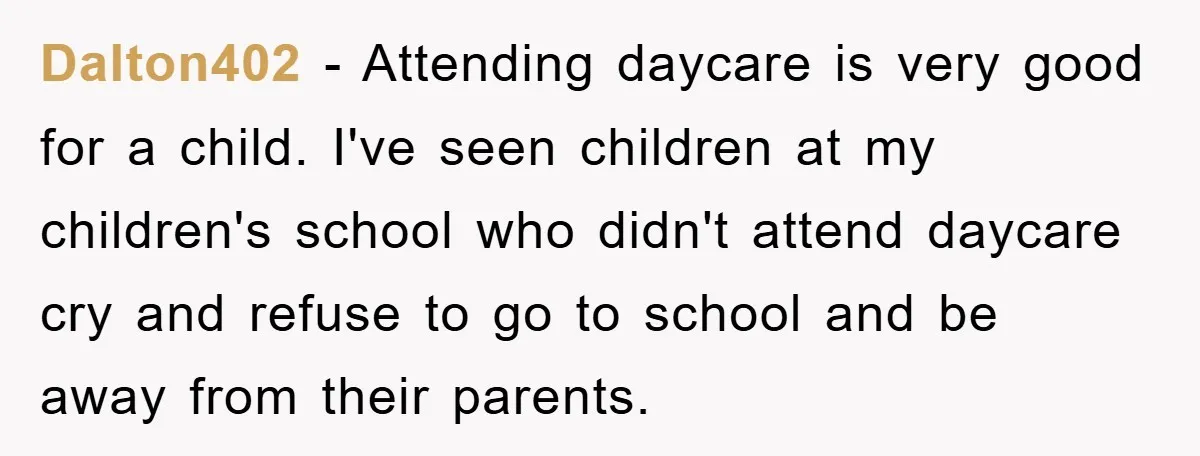 Dalton402 − Attending daycare is very good for a child. I've seen children at my children's school who didn't attend daycare cry and refuse to go to school and be...