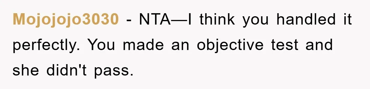 Mojojojo3030 - NTA—I think you handled it perfectly. You made an objective test and she didn't pass.
