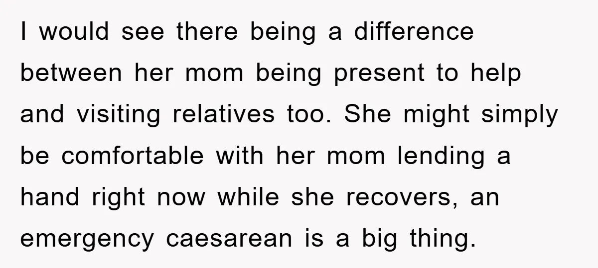 I would see there being a difference between her mom being present to help and visiting relatives too. She might simply be comfortable with her mom lending a hand right...