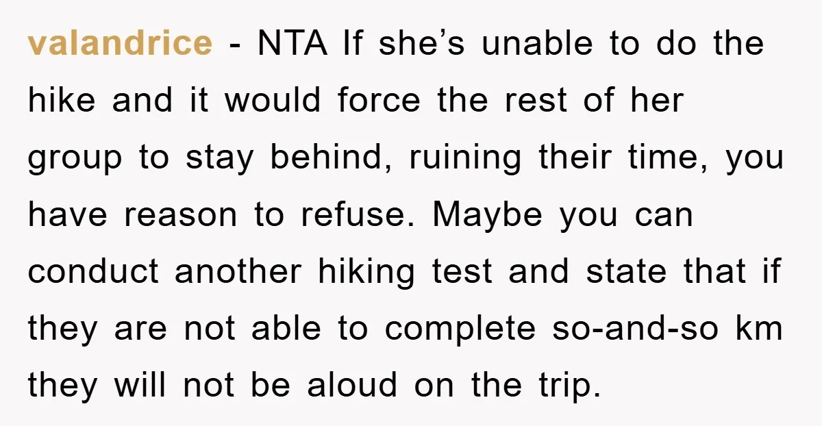valandrice - NTA If she’s unable to do the hike and it would force the rest of her group to stay behind, ruining their time, you have reason to refuse....