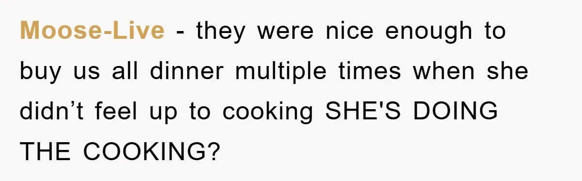 Moose-Live − they were nice enough to buy us all dinner multiple times when she didn’t feel up to cooking SHE'S DOING THE COOKING?