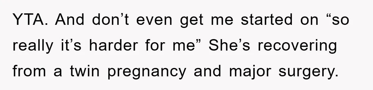 YTA. And don’t even get me started on “so really it’s harder for me” She’s recovering from a twin pregnancy and major surgery.