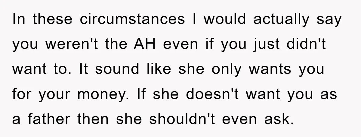 In these circumstances I would actually say you weren't the AH even if you just didn't want to. It sound like she only wants you for your money. If she...