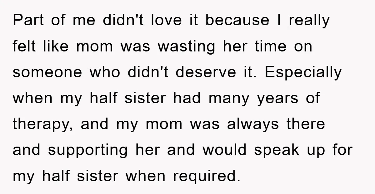 Part of me didn't love it because I really felt like mom was wasting her time on someone who didn't deserve it. Especially when my half sister had many years...