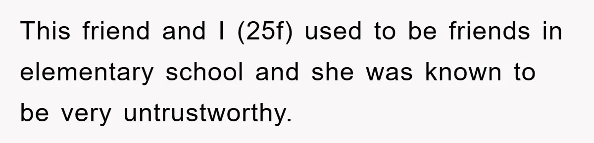 This friend and I (25f) used to be friends in elementary school and she was known to be very untrustworthy.