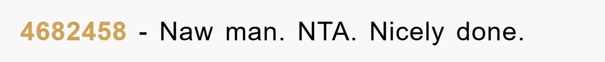 4682458 − Naw man. NTA. Nicely done.