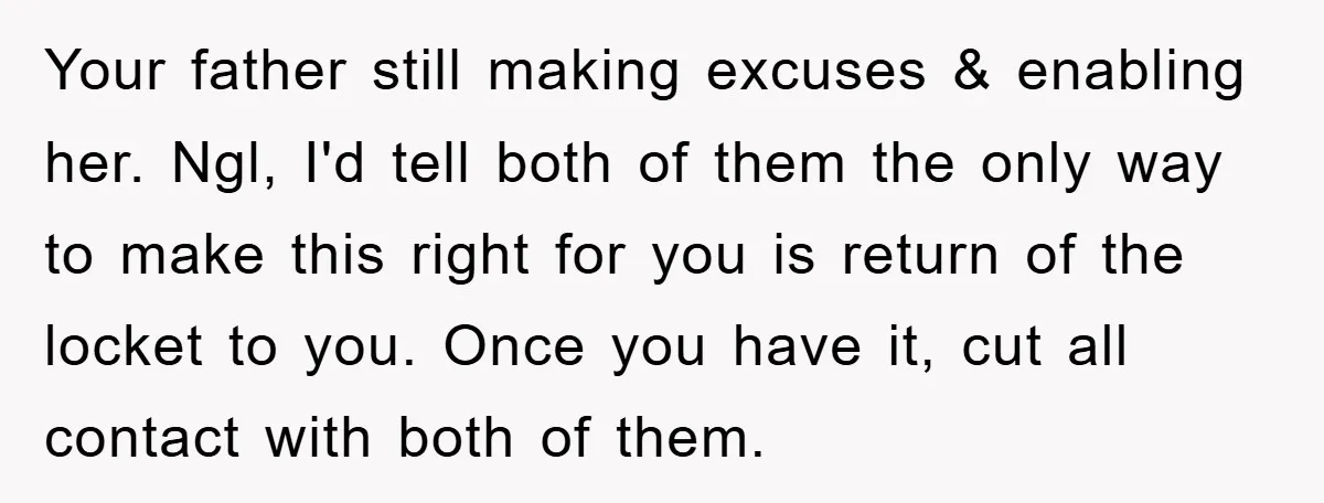 Your father still making excuses & enabling her. Ngl, I'd tell both of them the only way to make this right for you is return of the locket to you....