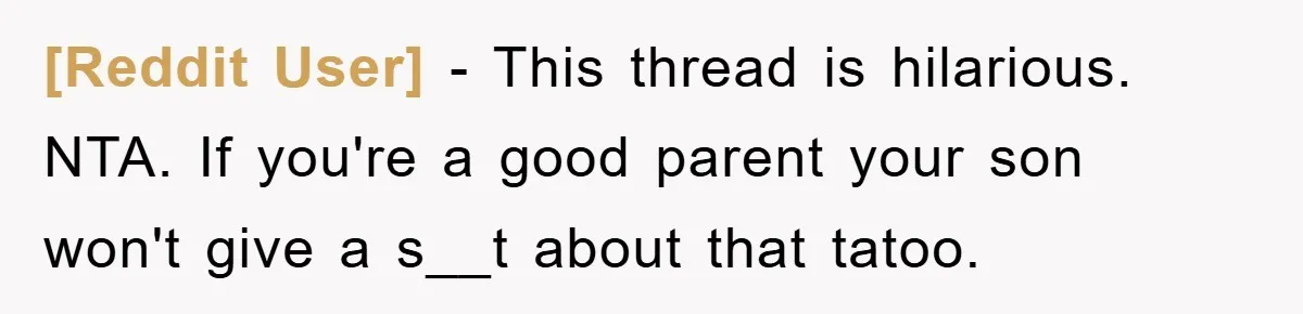 [Reddit User] − This thread is hilarious. NTA. If you're a good parent your son won't give a s__t about that tatoo.