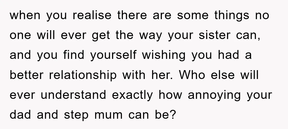 when you realise there are some things no one will ever get the way your sister can, and you find yourself wishing you had a better relationship with her. Who...