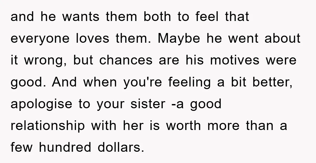 and he wants them both to feel that everyone loves them. Maybe he went about it wrong, but chances are his motives were good. And when you're feeling a bit...
