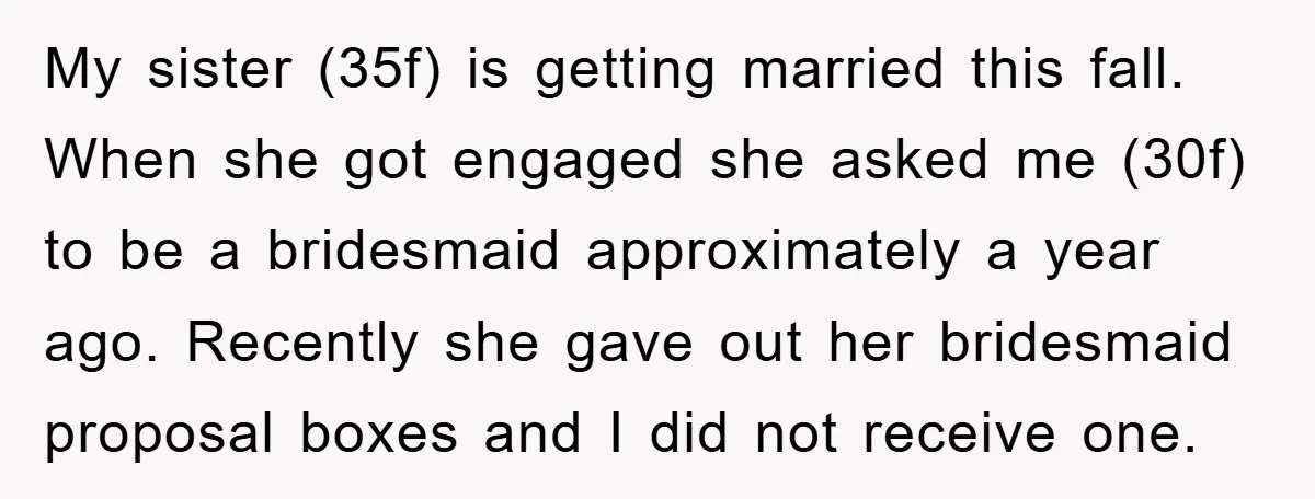 My sister (35f) is getting married this fall. When she got engaged she asked me (30f) to be a bridesmaid approximately a year ago. Recently she gave out her bridesmaid...
