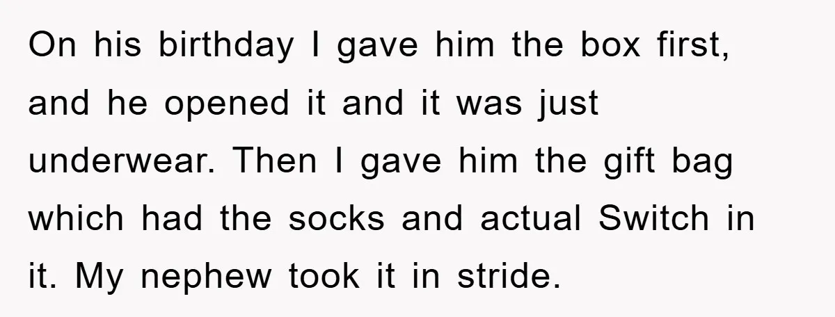 On his birthday I gave him the box first, and he opened it and it was just underwear. Then I gave him the gift bag which had the socks and...