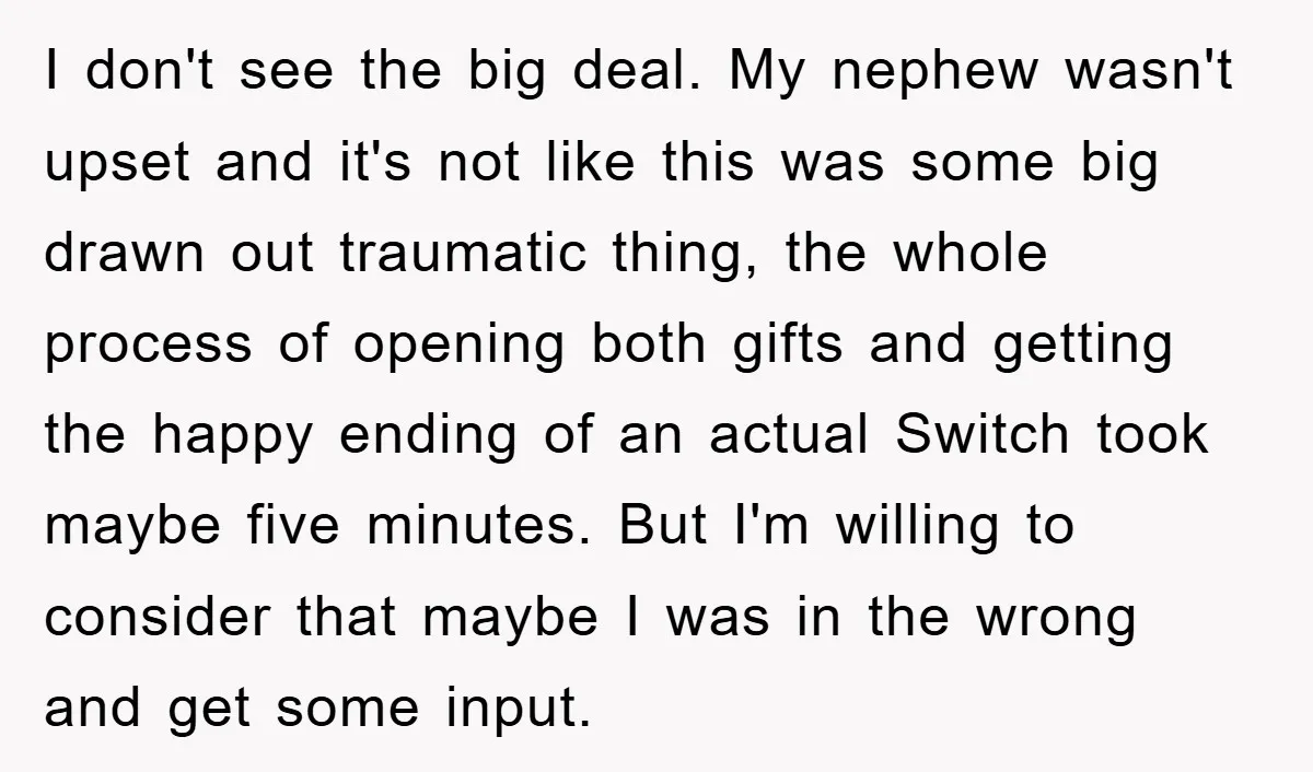 I don't see the big deal. My nephew wasn't upset and it's not like this was some big drawn out traumatic thing, the whole process of opening both gifts and...