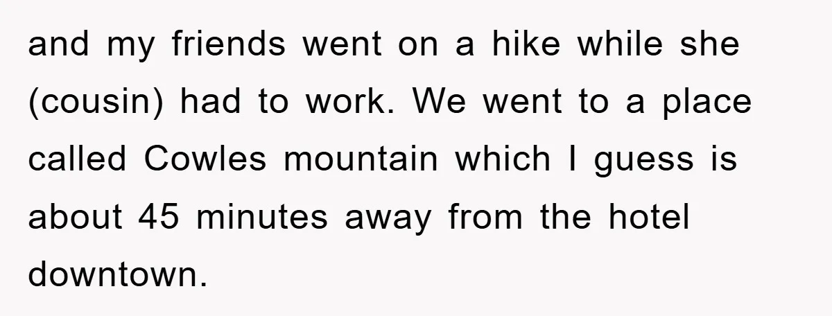 and my friends went on a hike while she (cousin) had to work. We went to a place called Cowles mountain which I guess is about 45 minutes away from...