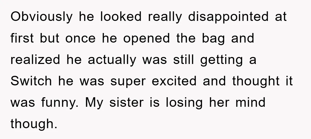 Obviously he looked really disappointed at first but once he opened the bag and realized he actually was still getting a Switch he was super excited and thought it was...