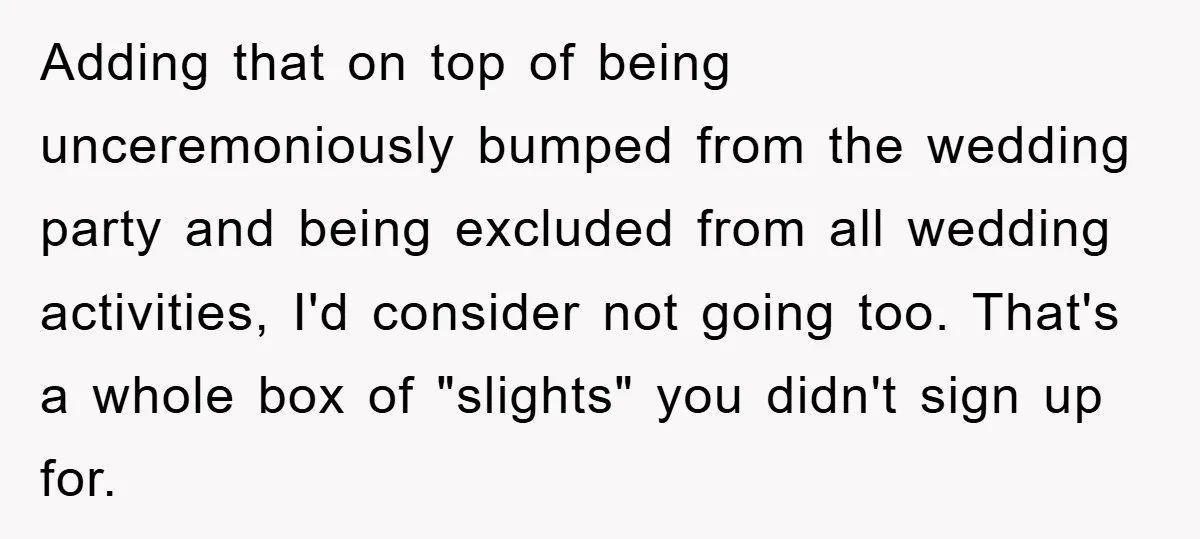 Adding that on top of being unceremoniously bumped from the wedding party and being excluded from all wedding activities, I'd consider not going too. That's a whole box of "slights"...