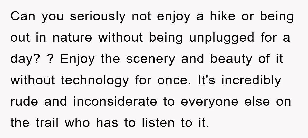 Can you seriously not enjoy a hike or being out in nature without being unplugged for a day? ? Enjoy the scenery and beauty of it without technology for once....