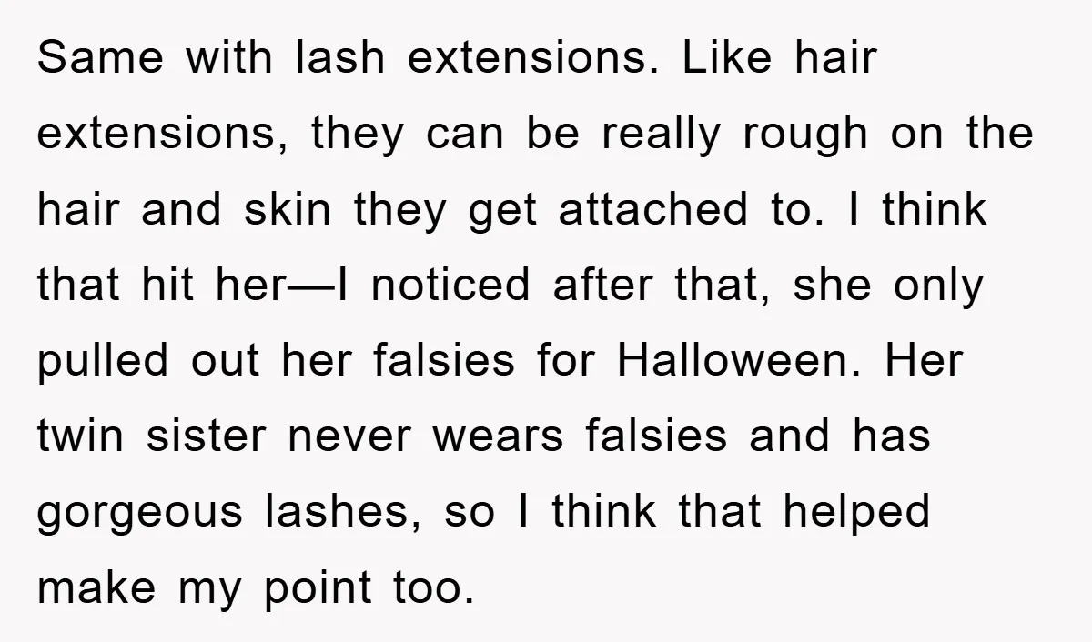 Same with lash extensions. Like hair extensions, they can be really rough on the hair and skin they get attached to. I think that hit her—I noticed after that, she...