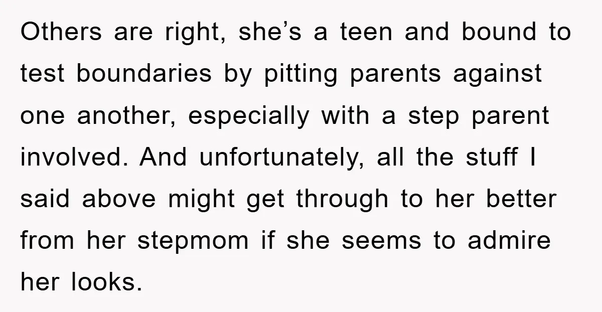 Others are right, she’s a teen and bound to test boundaries by pitting parents against one another, especially with a step parent involved. And unfortunately, all the stuff I said...