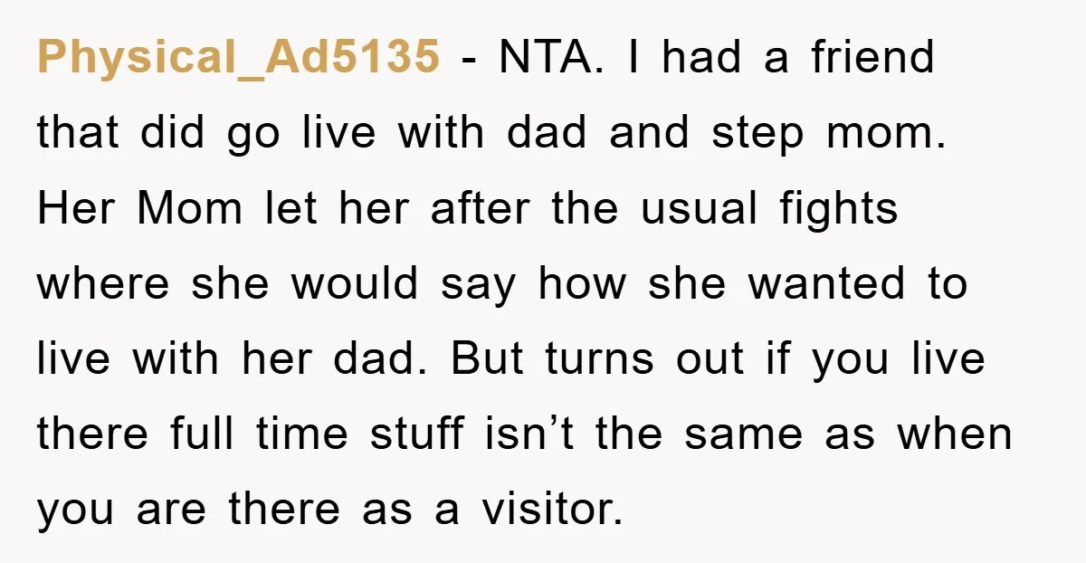 Physical_Ad5135 − NTA. I had a friend that did go live with dad and step mom. Her Mom let her after the usual fights where she would say how she...