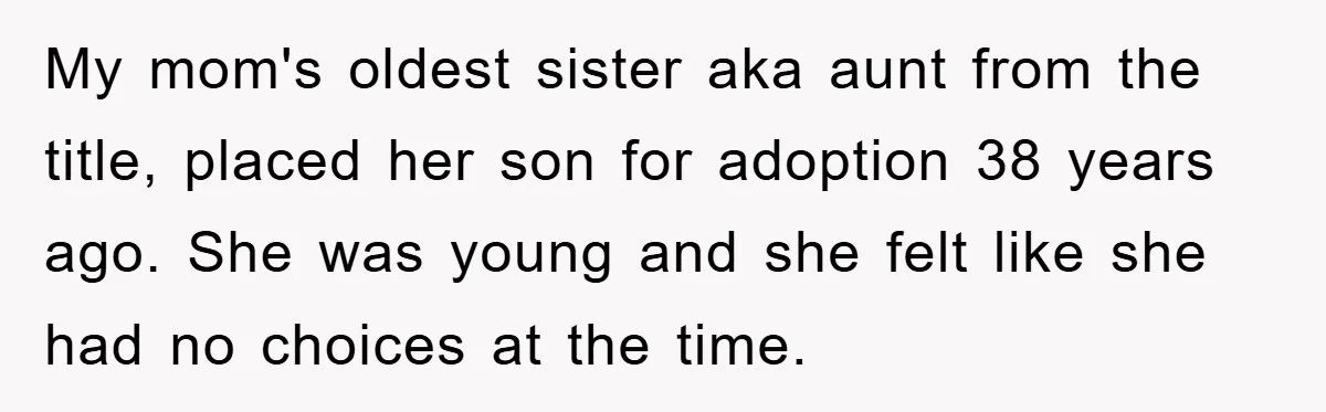 My mom's oldest sister aka aunt from the title, placed her son for adoption 38 years ago. She was young and she felt like she had no choices at the...