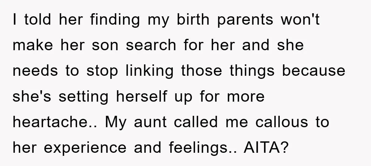 I told her finding my birth parents won't make her son search for her and she needs to stop linking those things because she's setting herself up for more heartache.....