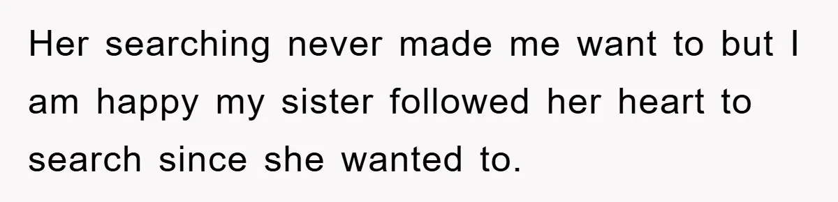 Her searching never made me want to but I am happy my sister followed her heart to search since she wanted to.