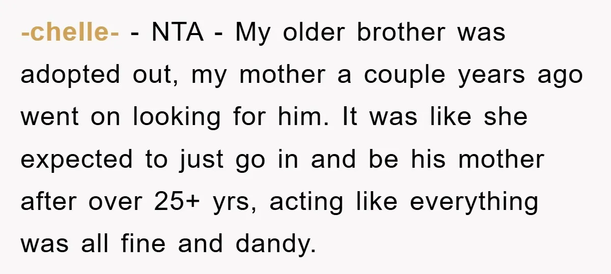 -chelle- − NTA - My older brother was adopted out, my mother a couple years ago went on looking for him. It was like she expected to just go in...