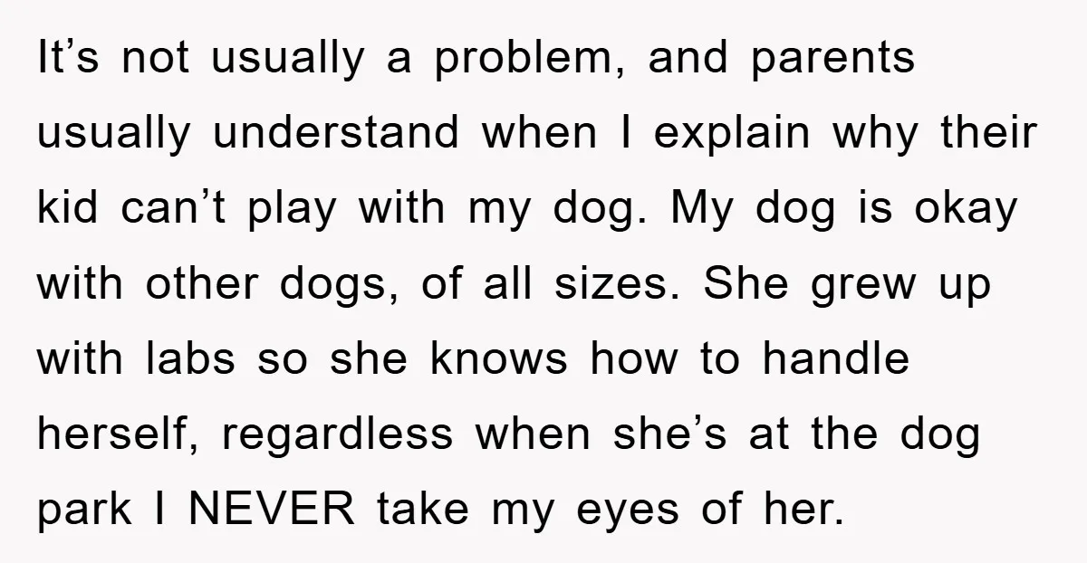 It’s not usually a problem, and parents usually understand when I explain why their kid can’t play with my dog. My dog is okay with other dogs, of all sizes....