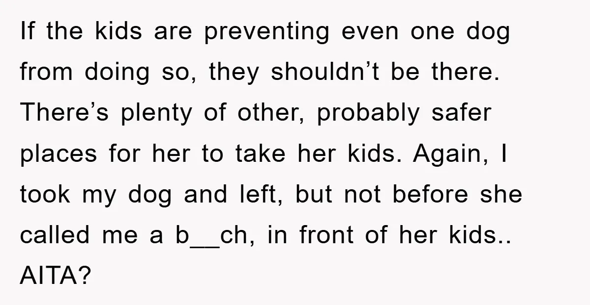 If the kids are preventing even one dog from doing so, they shouldn’t be there. There’s plenty of other, probably safer places for her to take her kids. Again, I...