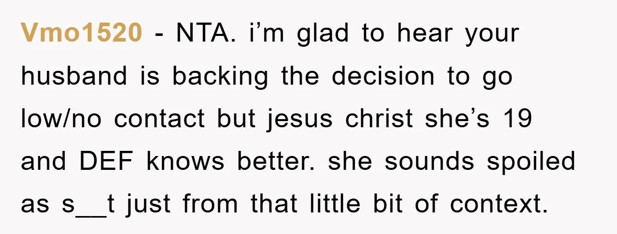 Vmo1520 − NTA. i’m glad to hear your husband is backing the decision to go low/no contact but jesus christ she’s 19 and DEF knows better. she sounds spoiled as...