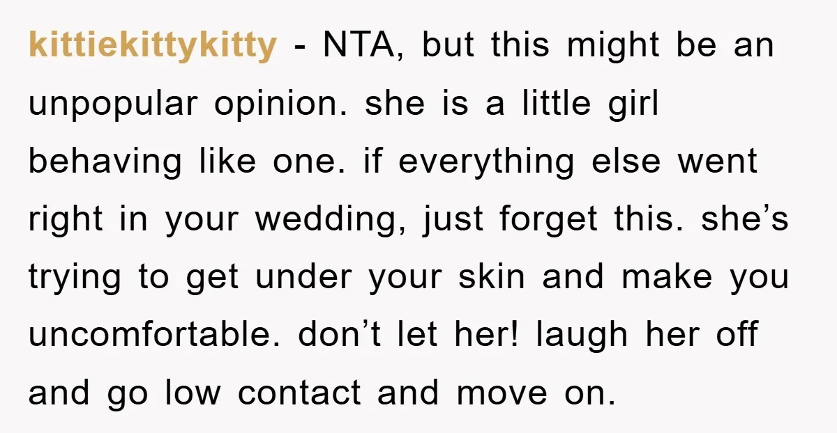 kittiekittykitty − NTA, but this might be an unpopular opinion. she is a little girl behaving like one. if everything else went right in your wedding, just forget this. she’s...