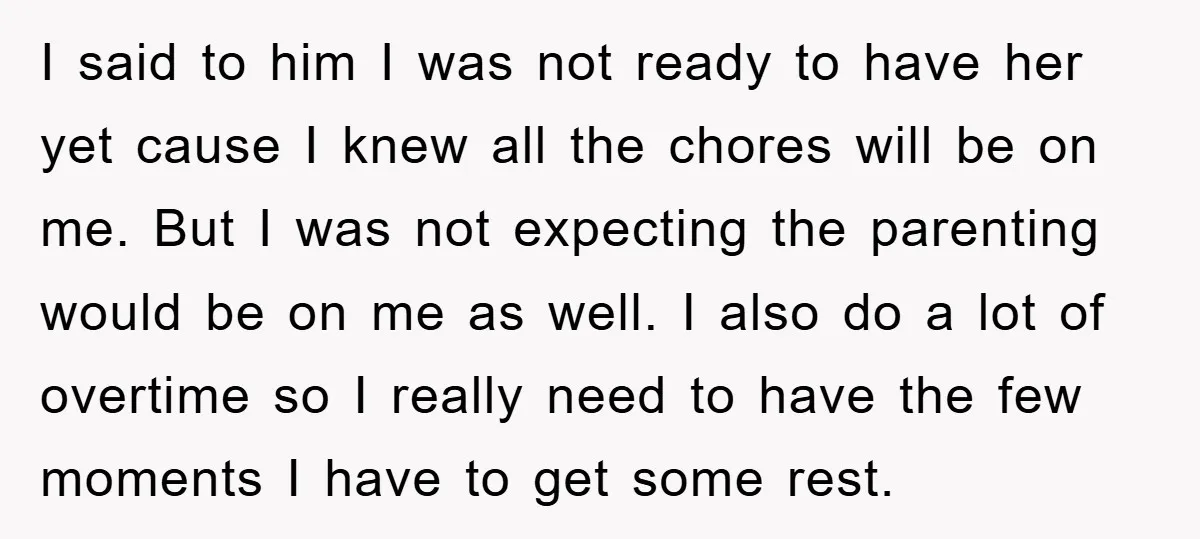 I said to him I was not ready to have her yet cause I knew all the chores will be on me. But I was not expecting the parenting would...