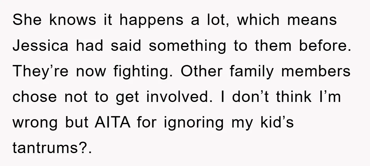 She knows it happens a lot, which means Jessica had said something to them before. They’re now fighting. Other family members chose not to get involved. I don’t think I’m...