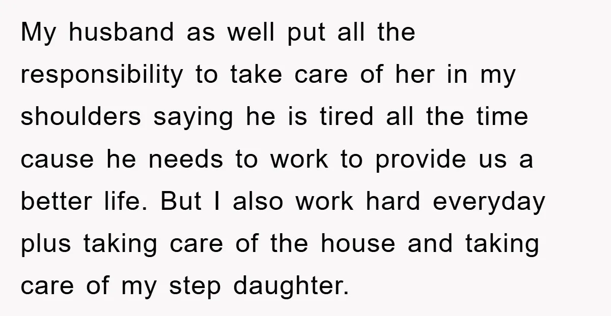 My husband as well put all the responsibility to take care of her in my shoulders saying he is tired all the time cause he needs to work to provide...