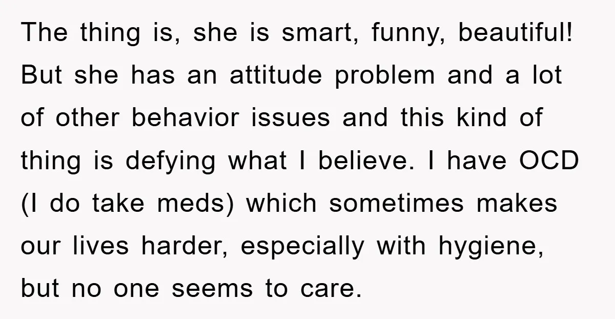 The thing is, she is smart, funny, beautiful! But she has an attitude problem and a lot of other behavior issues and this kind of thing is defying what I...