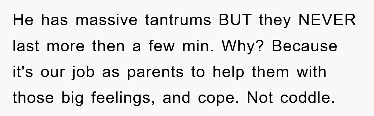 He has massive tantrums BUT they NEVER last more then a few min. Why? Because it's our job as parents to help them with those big feelings, and cope. Not...