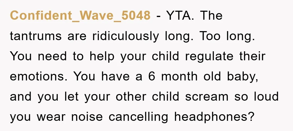 Confident_Wave_5048 − YTA. The tantrums are ridiculously long. Too long. You need to help your child regulate their emotions. You have a 6 month old baby, and you let your...